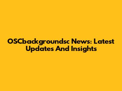 OSCbackgroundsc News: Latest Updates And Insights