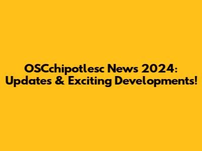 OSCchipotlesc News 2024: Updates & Exciting Developments!