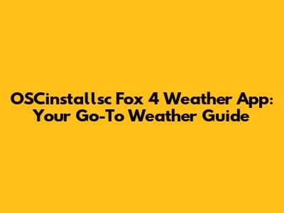 OSCinstallsc Fox 4 Weather App: Your Go-To Weather Guide
