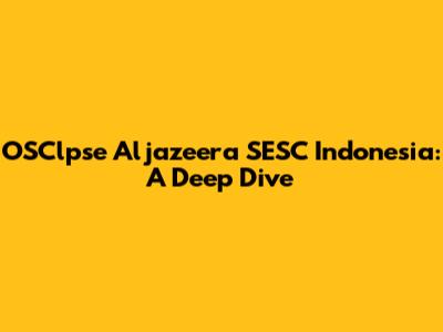 OSClpse Aljazeera SESC Indonesia: A Deep Dive