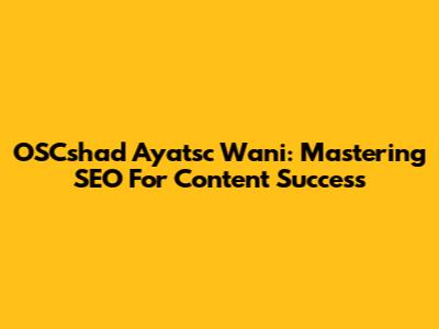 OSCshad Ayatsc Wani: Mastering SEO For Content Success