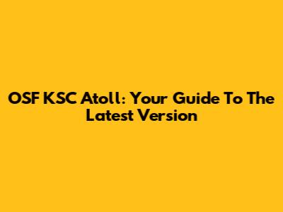 OSF KSC Atoll: Your Guide To The Latest Version