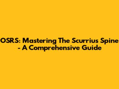 OSRS: Mastering The Scurrius Spine - A Comprehensive Guide