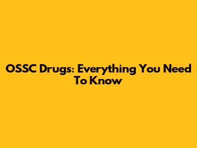 OSSC Drugs: Everything You Need To Know
