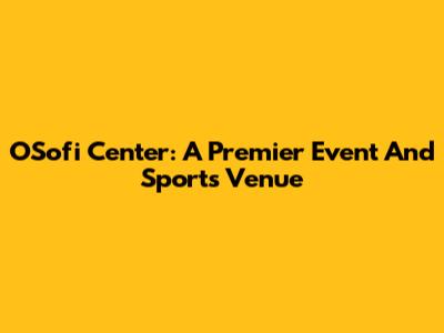 OSofi Center: A Premier Event And Sports Venue