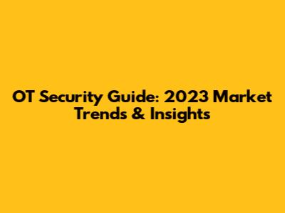 OT Security Guide: 2023 Market Trends & Insights