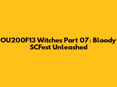 OU200F13 Witches Part 07: Bloody SCFest Unleashed
