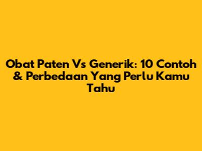 Obat Paten Vs Generik: 10 Contoh & Perbedaan Yang Perlu Kamu Tahu