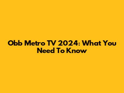 Obb Metro TV 2024: What You Need To Know