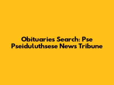 Obituaries Search: Pse Pseiduluthsese News Tribune