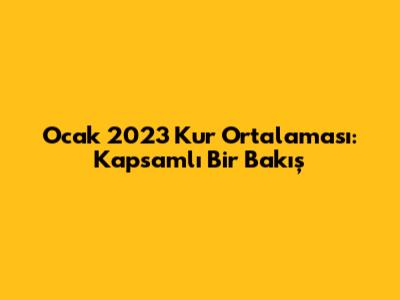 Ocak 2023 Kur Ortalaması: Kapsamlı Bir Bakış
