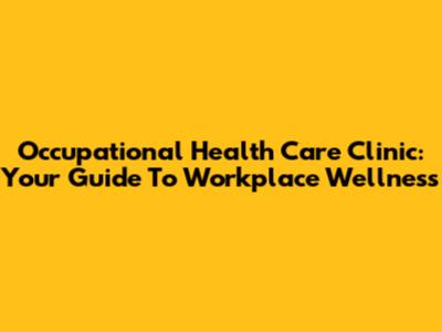 Occupational Health Care Clinic: Your Guide To Workplace Wellness