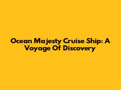Ocean Majesty Cruise Ship: A Voyage Of Discovery