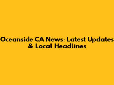 Oceanside CA News: Latest Updates & Local Headlines
