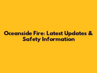 Oceanside Fire: Latest Updates & Safety Information