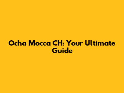 Ocha Mocca CH: Your Ultimate Guide