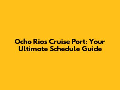 Ocho Rios Cruise Port: Your Ultimate Schedule Guide