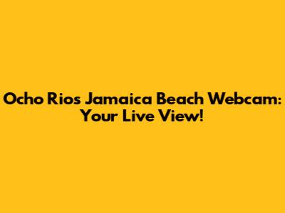 Ocho Rios Jamaica Beach Webcam: Your Live View!