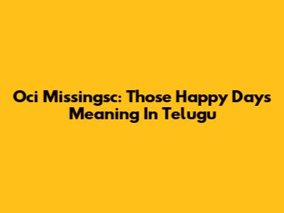 Oci Missingsc: Those Happy Days Meaning In Telugu