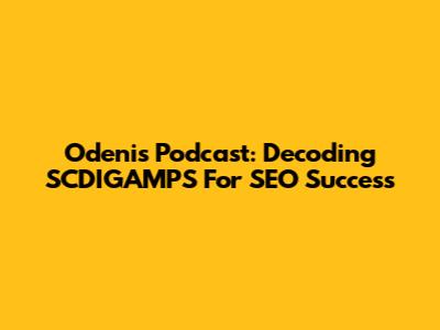 Odenis Podcast: Decoding SCDIGAMPS For SEO Success
