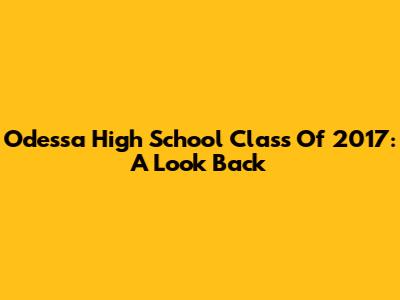 Odessa High School Class Of 2017: A Look Back
