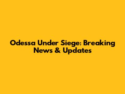 Odessa Under Siege: Breaking News & Updates