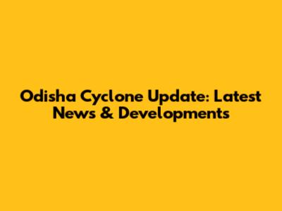 Odisha Cyclone Update: Latest News & Developments