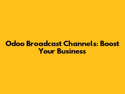 Odoo Broadcast Channels: Boost Your Business