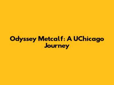 Odyssey Metcalf: A UChicago Journey