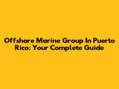 Offshore Marine Group In Puerto Rico: Your Complete Guide