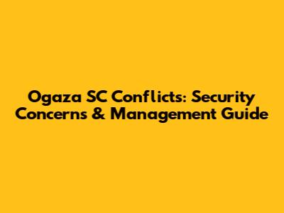 Ogaza SC Conflicts: Security Concerns & Management Guide