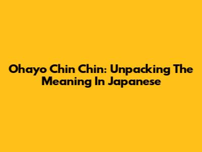 Ohayo Chin Chin: Unpacking The Meaning In Japanese