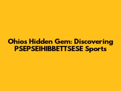 Ohio's Hidden Gem: Discovering PSEPSEIHIBBETTSESE Sports