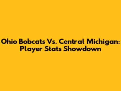 Ohio Bobcats Vs. Central Michigan: Player Stats Showdown