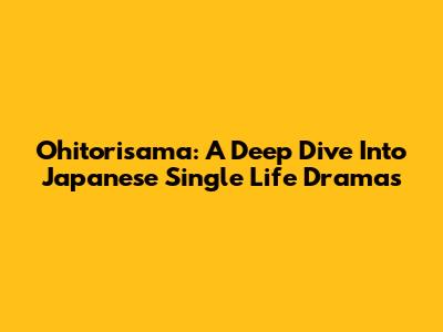 Ohitorisama: A Deep Dive Into Japanese Single Life Dramas