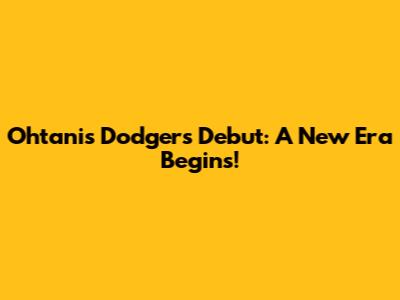 Ohtani's Dodgers Debut: A New Era Begins!