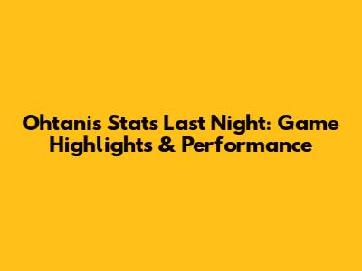 Ohtani's Stats Last Night: Game Highlights & Performance