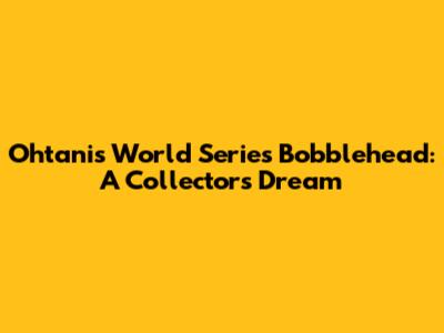 Ohtani's World Series Bobblehead: A Collector's Dream