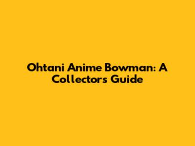 Ohtani Anime Bowman: A Collector's Guide