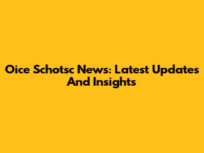 Oice Schotsc News: Latest Updates And Insights