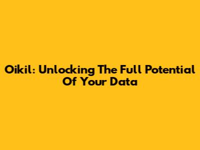 Oikil: Unlocking The Full Potential Of Your Data