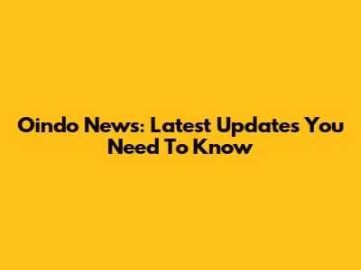 Oindo News: Latest Updates You Need To Know