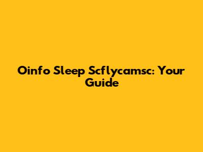 Oinfo Sleep Scflycamsc: Your Guide