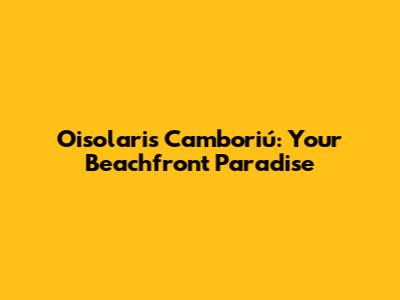 Oisolaris Camboriú: Your Beachfront Paradise