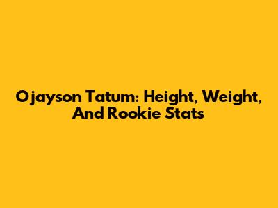 Ojayson Tatum: Height, Weight, And Rookie Stats