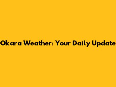 Okara Weather: Your Daily Update