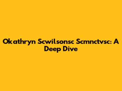 Okathryn Scwilsonsc Scmnctvsc: A Deep Dive