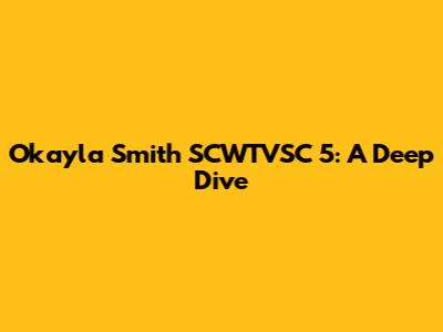 Okayla Smith SCWTVSC 5: A Deep Dive