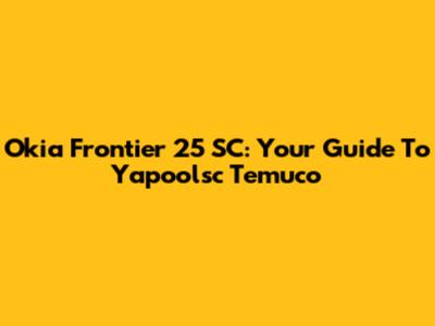 Okia Frontier 25 SC: Your Guide To Yapoolsc Temuco