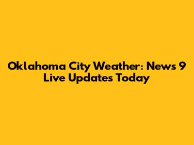 Oklahoma City Weather: News 9 Live Updates Today